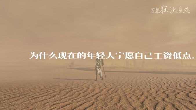 为什么现在的年轻人宁愿自己工资低点，也要过得舒服、不那么累?