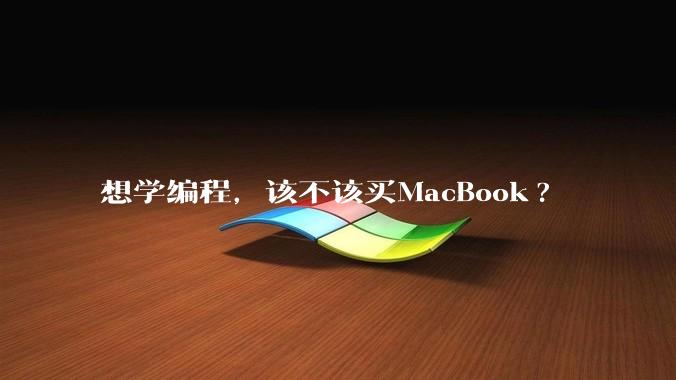 想学编程，该不该买MacBook?