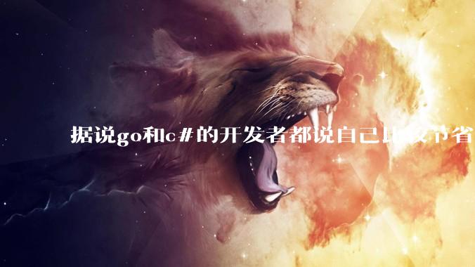 据说go和c#的开发者都说自己比较节省内存，你们认为呢？