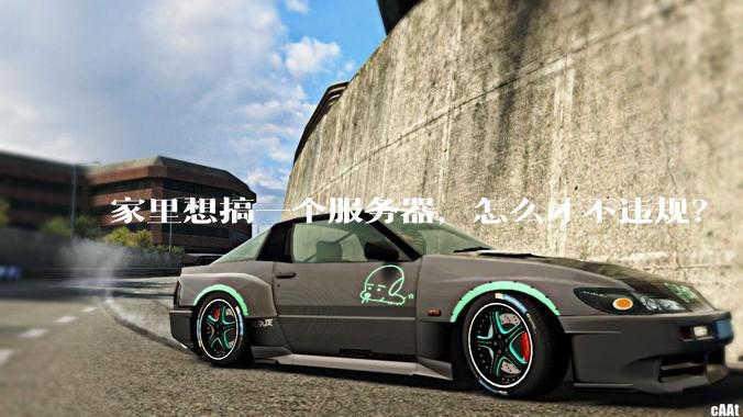 家里想搞一个服务器，怎么才不违规？