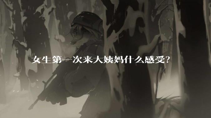 女生第一次来大姨妈什么感受？