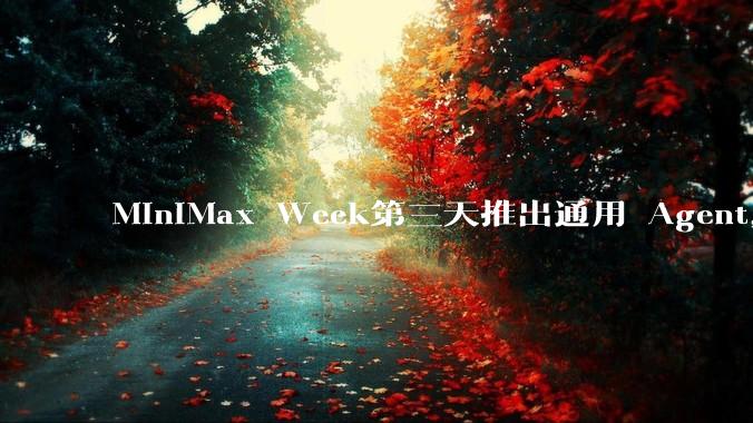 MiniMax Week第三天推出通用 Agent，体验如何？对行业会带来哪些影响？