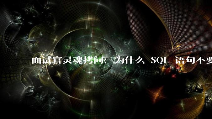 面试官灵魂拷问：为什么 SQL 语句不要过多的 join？