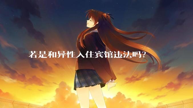 若是和异性入住宾馆违法吗？