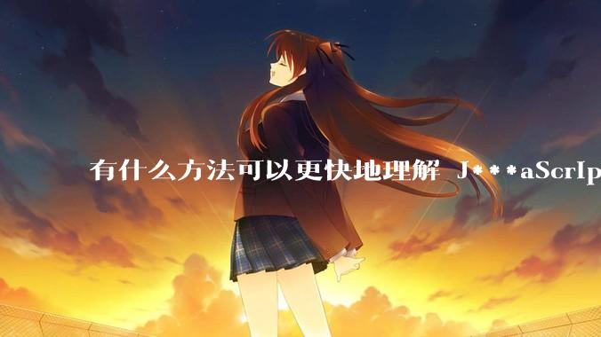 有什么方法可以更快地理解 J***aScript？