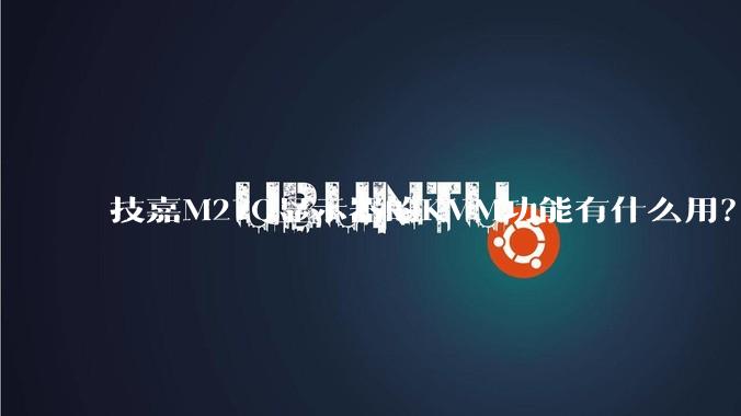 技嘉M27Q显示器的KVM功能有什么用？