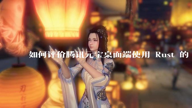 如何评价腾讯元宝桌面端使用 Rust 的 Tauri 框架？