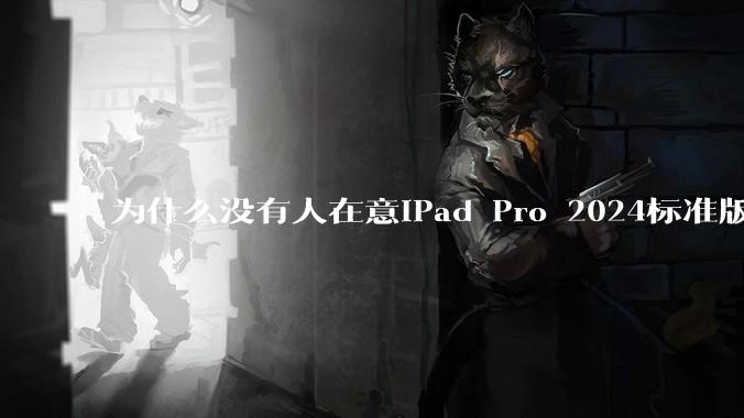 为什么没有人在意iPad Pro 2024标准版仅搭载的8GB内存（RAM）？