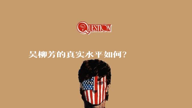 吴柳芳的真实水平如何？