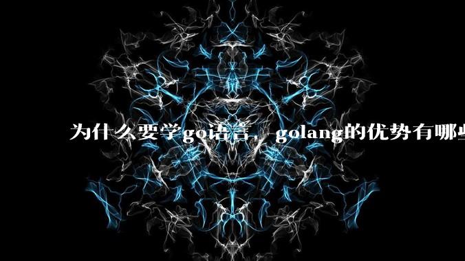 为什么要学go语言，golang的优势有哪些？