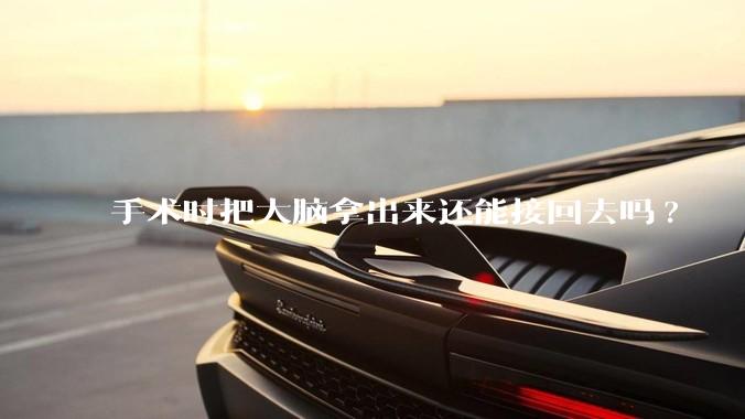 手术时把大脑拿出来还能接回去吗?