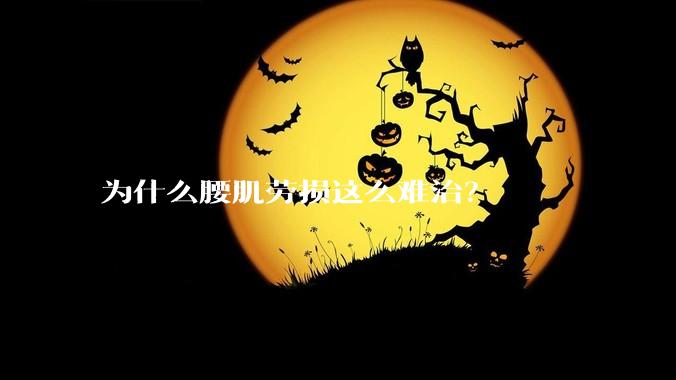 为什么腰肌劳损这么难治？