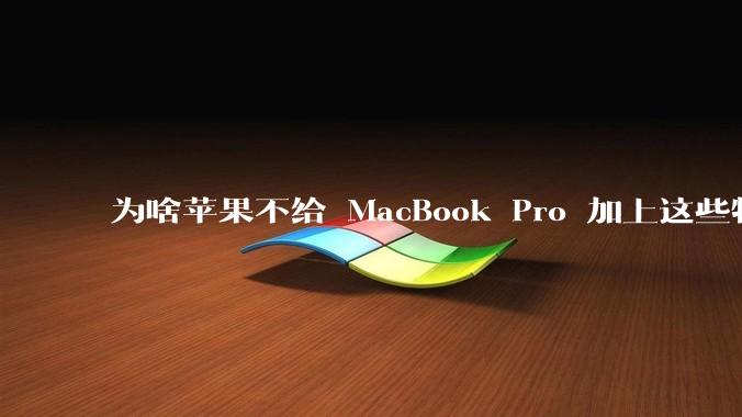 为啥苹果不给 MacBook Pro 加上这些特性？