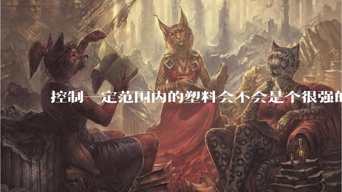 控制一定范围内的塑料会不会是个很强的超能力？