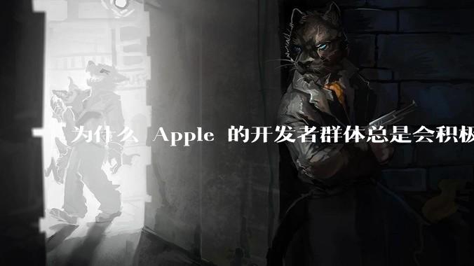 为什么 Apple 的开发者群体总是会积极响应 Apple 的各类技术变动？