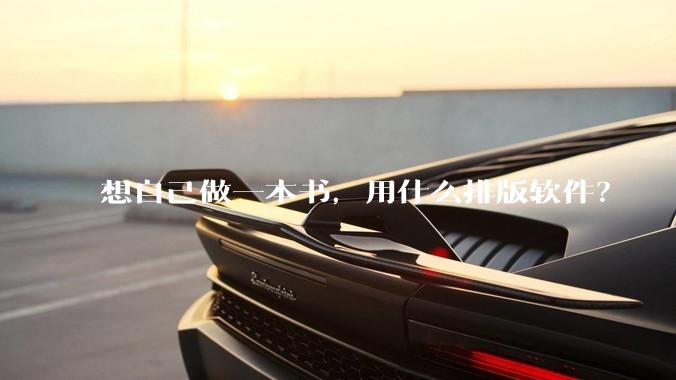 想自己做一本书，用什么排版软件？