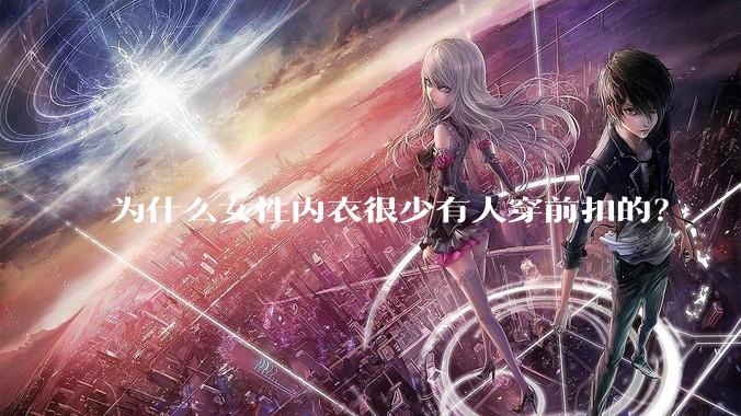 为什么女性内衣很少有人穿前扣的？