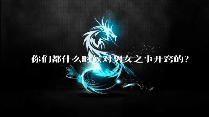 你们都什么时候对男女之事开窍的？