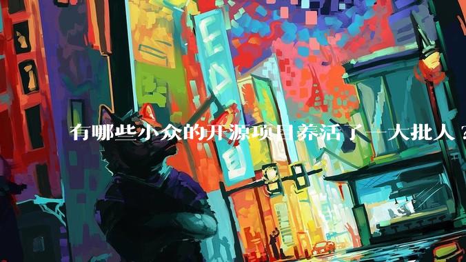 有哪些小众的开源项目养活了一大批人?