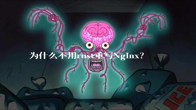 为什么不用rust重写Nginx？