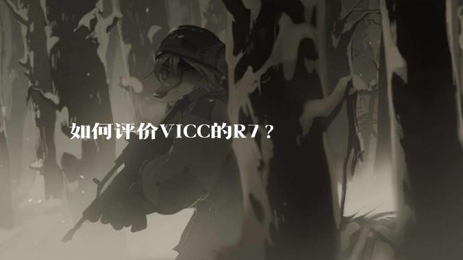 如何评价VICC的R7?