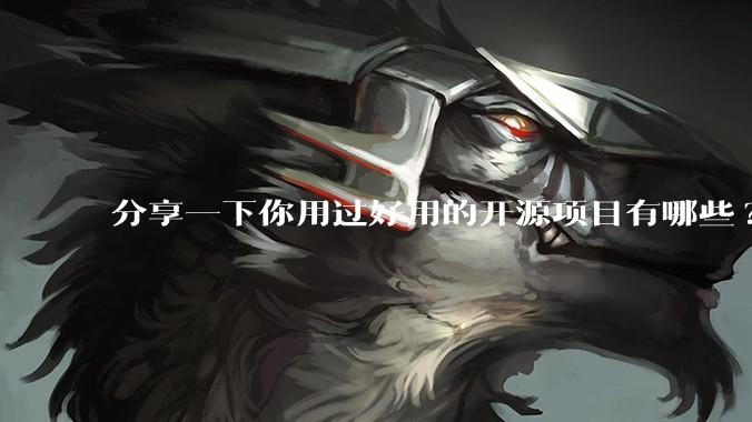 分享一下你用过好用的开源项目有哪些?