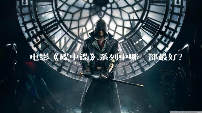 电影《碟中谍》系列中哪一部最好？