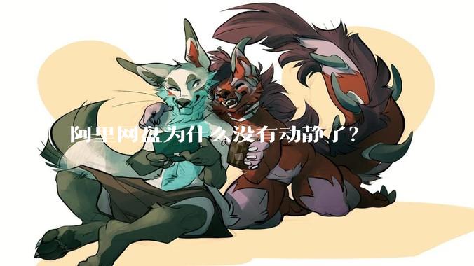 阿里网盘为什么没有动静了？