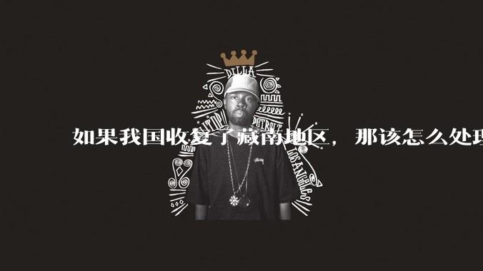 如果我国收复了藏南地区，那该怎么处理藏南地区的百万印度人呢？