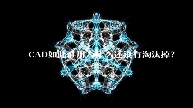 CAD如此难用为什么还没有淘汰掉？