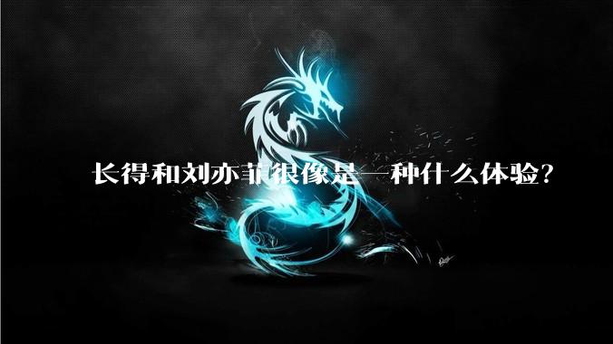 长得和刘亦菲很像是一种什么体验？