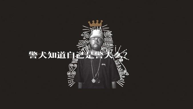 警犬知道自己是警犬么？