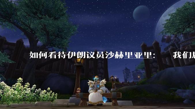 如何看待伊朗议员沙赫里亚里：  我们恳求最高领袖批准使用核武器？