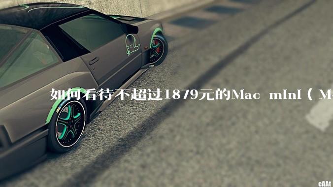 如何看待不超过1879元的Mac mini（M4+16/256GB+票），易用性吊打同级其他台式电脑？