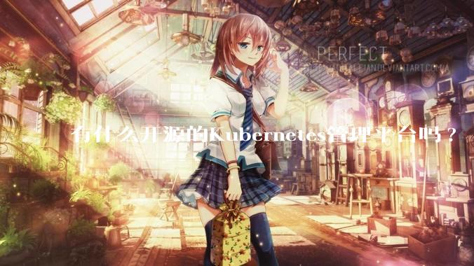 有什么开源的Kubernetes管理平台吗?