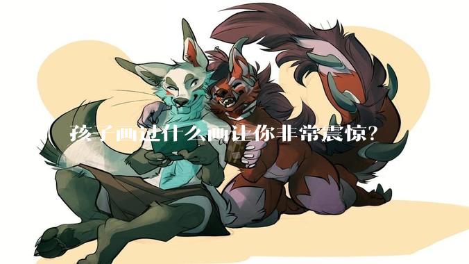 孩子画过什么画让你非常震惊？