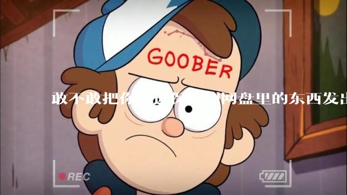 敢不敢把你最近保存到网盘里的东西发出来?