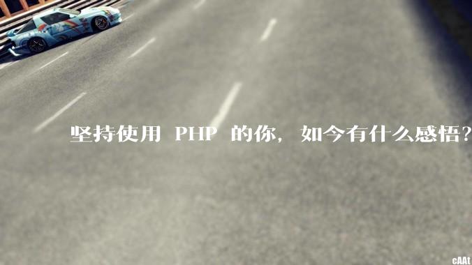 坚持使用 PHP 的你，如今有什么感悟？