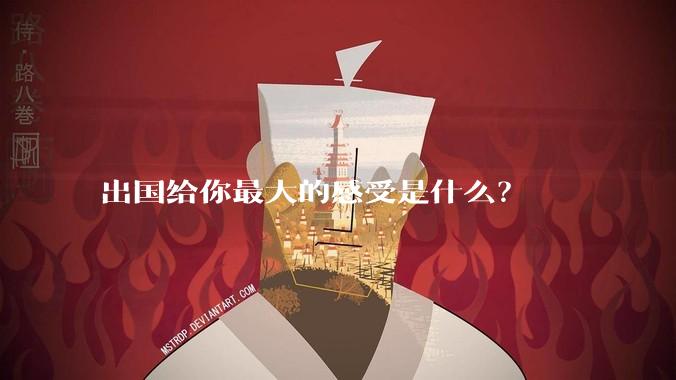 出国给你最大的感受是什么？