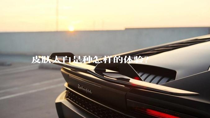 皮肤太白是种怎样的体验？
