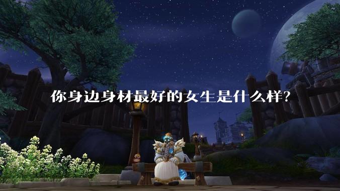 你身边身材最好的女生是什么样？