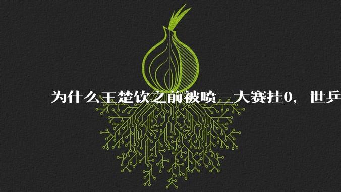 为什么王楚钦之前被喷三大赛挂0，世乒赛夺冠之后依然被黑？
