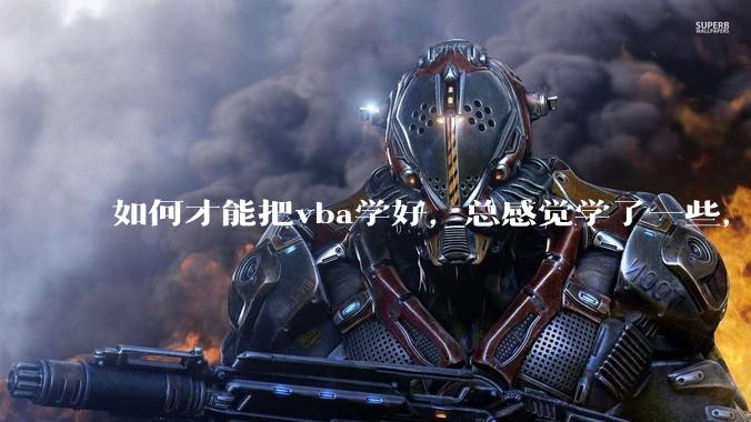 如何才能把vba学好，总感觉学了一些，隔一段时间不用又忘记又从头开始。?