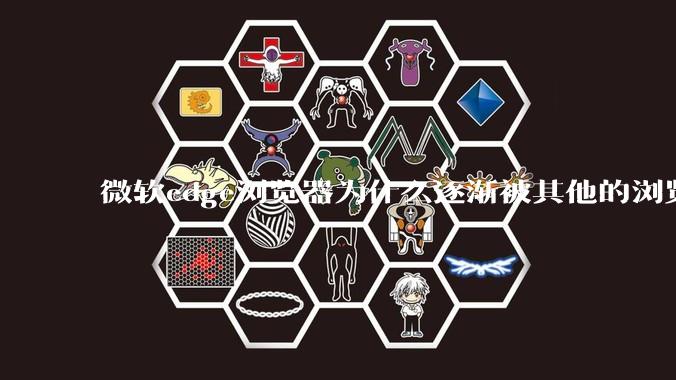 微软edge浏览器为什么逐渐被其他的浏览器代替？