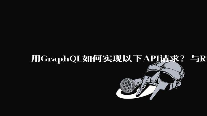 用GraphQL如何实现以下API请求？与REST的思路相比实现方法孰优孰劣？