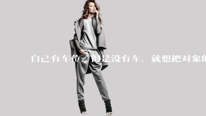 自己有车位，但是没有车，就想把对象的车停进去，结果物业不允许，这合法吗？