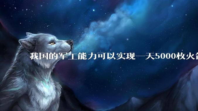 我国的军工能力可以实现一天5000枚火箭弹连着炸三个月吗？