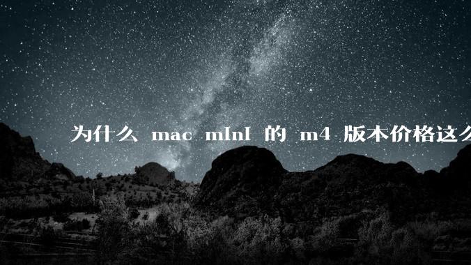 为什么 mac mini 的 m4 版本价格这么低呢？