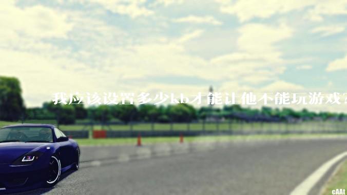我应该设置多少kb才能让他不能玩游戏？