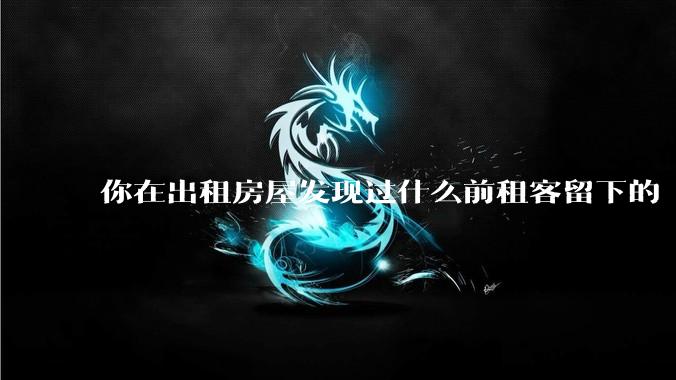 你在出租房屋发现过什么前租客留下的“宝藏”？